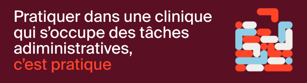 Pratiquer dans une clinique qui s’occupe des tâches administratives, c’est pratique.